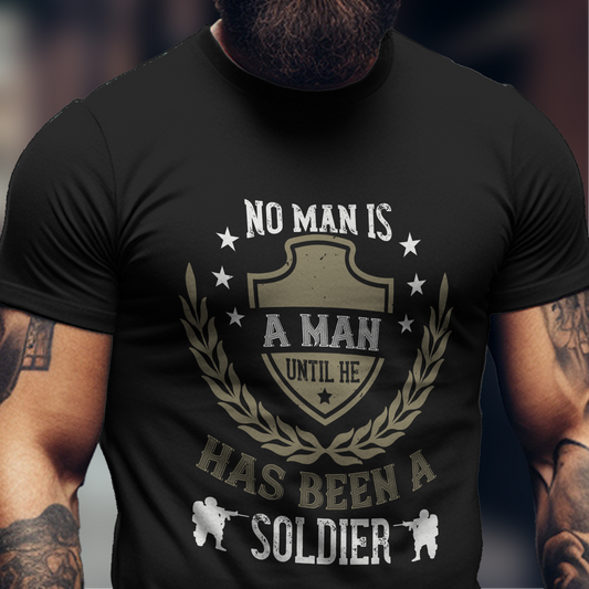 No Man Is A Man Until He Has Been A Soldier Shirt