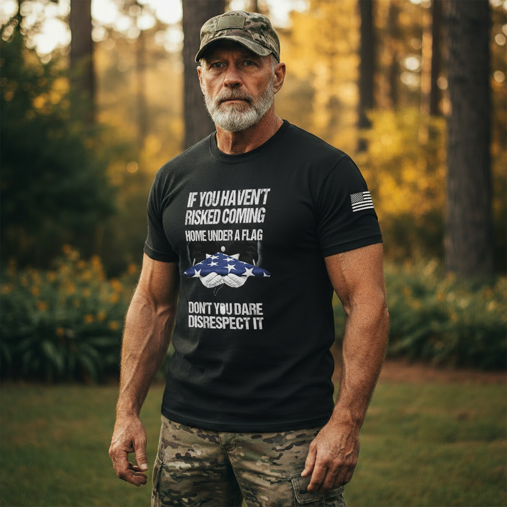 If You Haven’t Risked Coming Home Under A Flag, Don’t You Dare Disrespect It – T-Shirt