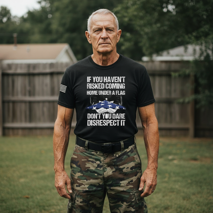 If You Haven’t Risked Coming Home Under A Flag, Don’t You Dare Disrespect It – T-Shirt
